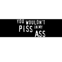 You WouldnT Piss In My Ass Bumper Sticker