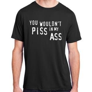 You WouldnT Piss In My Ass Adult ChromaSoft Performance T-Shirt