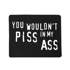 You WouldnT Piss In My Ass Mousepad