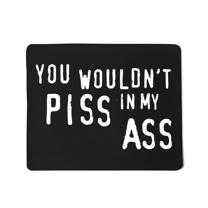 You WouldnT Piss In My Ass Mousepad