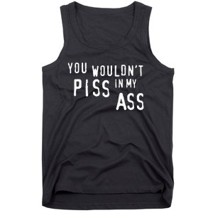 You WouldnT Piss In My Ass Tank Top