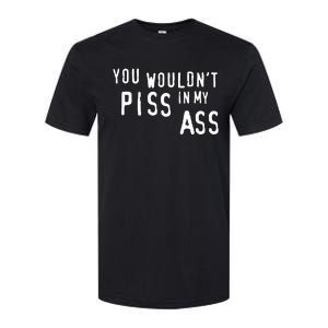 You WouldnT Piss In My Ass Softstyle CVC T-Shirt