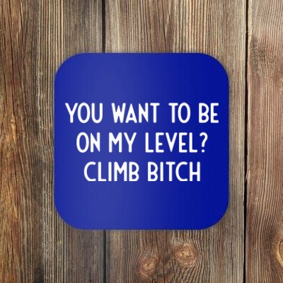 You Want To Be On My Level Climb Bitch I Funny Gift Coaster