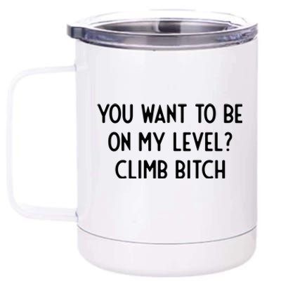 You Want To Be On My Level Climb Bitch I Funny Gift 12 oz Stainless Steel Tumbler Cup