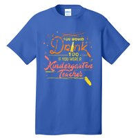 You Would Too If You Were A Kindergarten Teacher Gift Tall T-Shirt