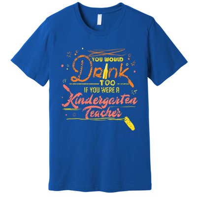 You Would Too If You Were A Kindergarten Teacher Gift Premium T-Shirt