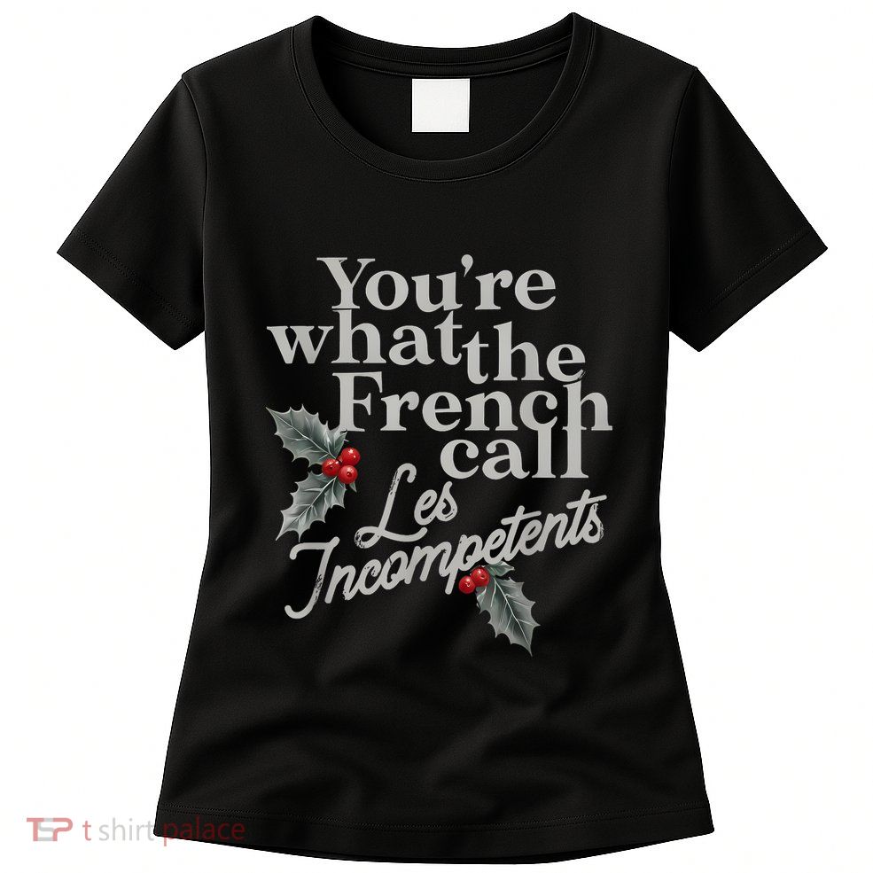 YouRe What The French Call Les Incompetents Christmas Funny Womens T-Shirt