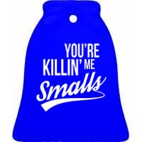 Your YouRe Killing Me Smalls Ceramic Bell Ornament