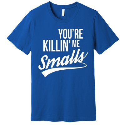 Your YouRe Killing Me Smalls Premium T-Shirt