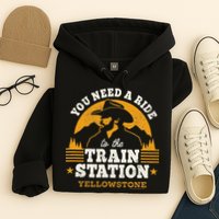 Yellowstone You Need A Ride To The Train Station Hoodie