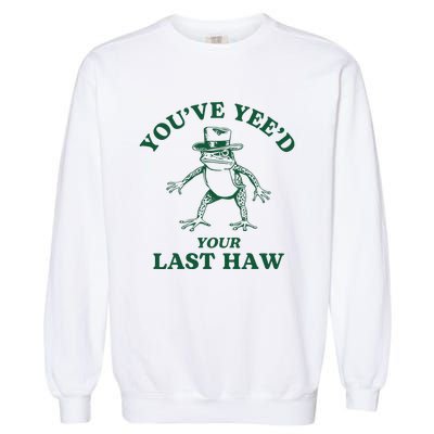 YouVe YeeD Your Last Haw Cowboy Frog Garment-Dyed Sweatshirt