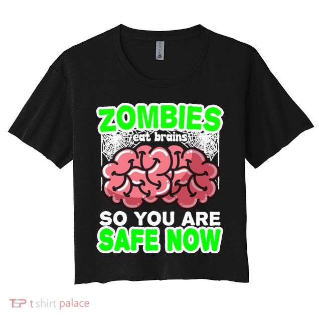 Zombies Eat Brains So You Are Safe Now Crop Top