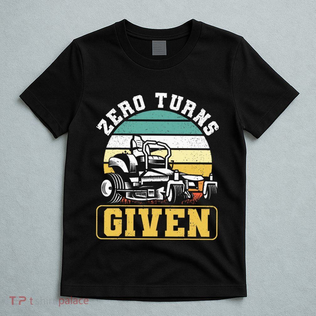 Zero Turns Given Zero Turn Lawn Mower And Mowing T-Shirt