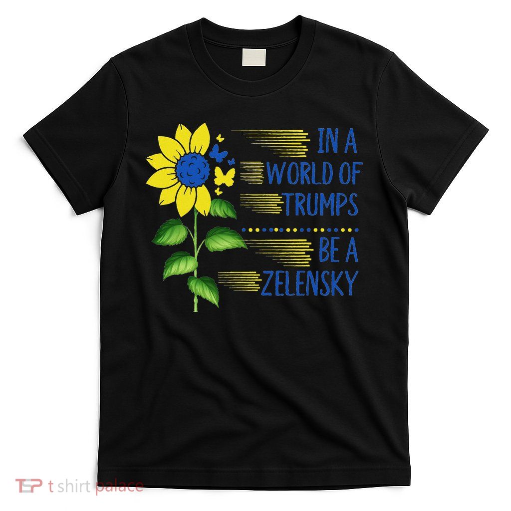 Zelensky Ukraine Support In A World Of Trumps Be A Zelensky T-Shirt